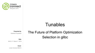 Presented by
Date
Event
Tunables
The Future of Platform Optimization
Selection in glibc
Siddhesh Poyarekar
BK16-111 March 7, 2016
Linaro Connect BKK16
 
