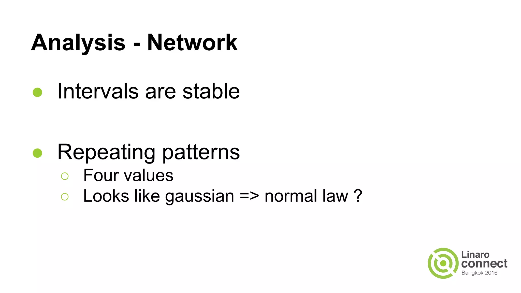 Analysis - Network
● Intervals are stable
● Repeating patterns
○ Four values
○ Looks like gaussian => normal law ?
 