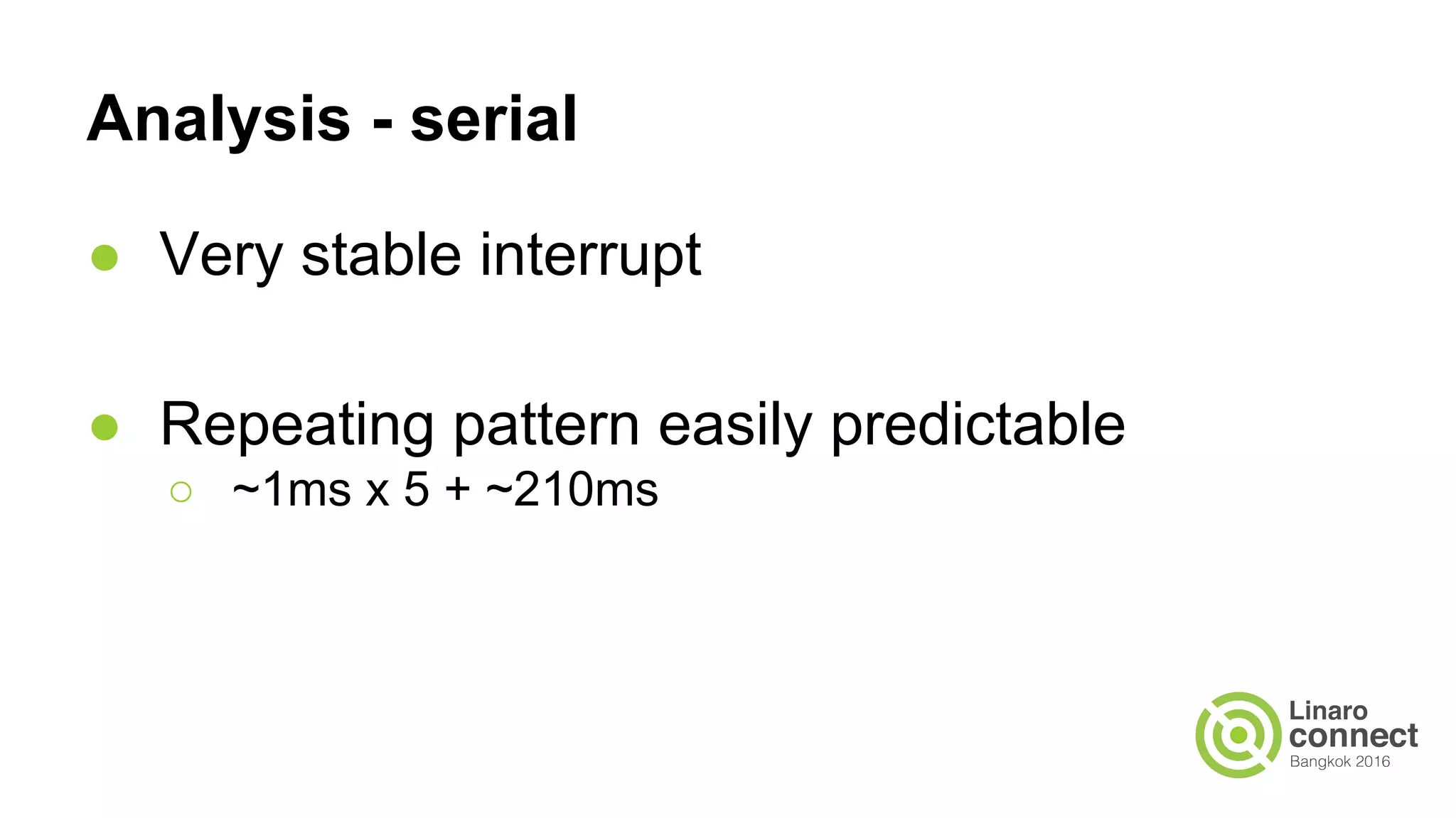 Analysis - serial
● Very stable interrupt
● Repeating pattern easily predictable
○ ~1ms x 5 + ~210ms
 