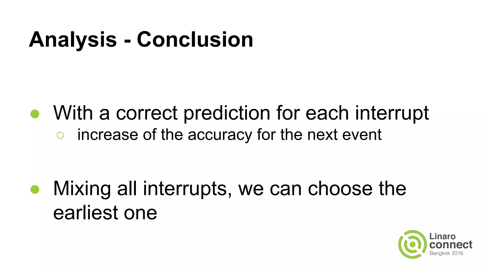 Analysis - Conclusion
● With a correct prediction for each interrupt
○ increase of the accuracy for the next event
● Mixing all interrupts, we can choose the
earliest one
 