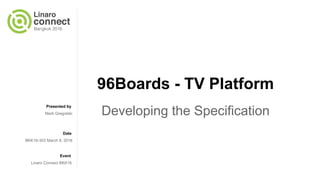 Presented by
Date
Event
96Boards - TV Platform
Developing the SpecificationMark Gregotski
BKK16-303 March 9, 2016
Linaro Connect BKK16
 