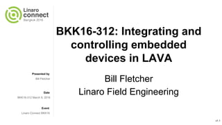 Presented by
Date
Event
BKK16-312: Integrating and
controlling embedded
devices in LAVA
Bill Fletcher
Linaro Field Engineering
Linaro Connect BKK16
Bill Fletcher
BKK16-312 March 9, 2016
v2.0
 