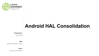Presented by
Date
Event
Android HAL Consolidation
Rob Herring
BKK16-403 March 10, 2016
Linaro Connect BKK16
 