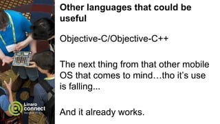 Other languages that could be
useful
Objective-C/Objective-C++
The next thing from that other mobile
OS that comes to mind…tho it’s use
is falling...
And it already works.
 