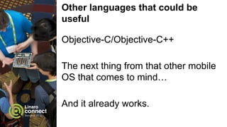 Other languages that could be
useful
Rust (http://rust-lang.org/)
● In many ways similar to swift
● Based on clang - AOSP support is
easy to get.
 