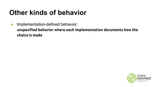 Other kinds of behavior
● Implementation-defined behavior:
unspecified behavior where each implementation documents how the
choice is made
 