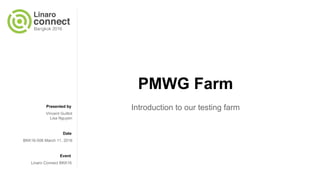 Presented by
Date
Event
PMWG Farm
Introduction to our testing farm
Lisa Nguyen
Vincent Guittot
BKK16-506 March 11, 2016
Linaro Connect BKK16
 