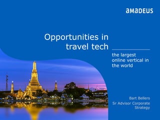 ©2016AmadeusITGroupSA
Opportunities in
travel tech
©2016AmadeusAsiaLimited
the largest
online vertical in
the world
Bart Bellers
Sr Advisor Corporate
Strategy
 