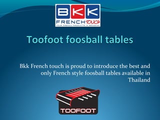 Bkk French touch is proud to introduce the best and
only French style foosball tables available in
Thailand
 