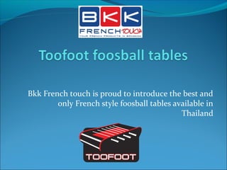 Bkk French touch is proud to introduce the best and
only French style foosball tables available in
Thailand
 