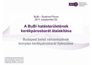 BuBi – Szakmai Fórum
         2011. szeptember 20.

  A BuBi hatásterületének
 kerékpárosbarát átalakítása

  Budapest belső városrészének
komplex kerékpárosbarát fejlesztése
 