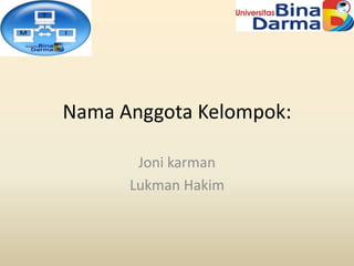 Nama Anggota Kelompok:

       Joni karman
      Lukman Hakim
 