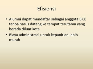 Efisiensi
• Alumni dapat mendaftar sebagai anggota BKK
  tanpa harus datang ke tempat terutama yang
  berada diluar kota
•...