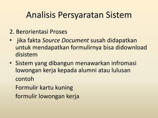 Analisis Persyaratan Sistem
2. Berorientasi Proses
• jika fakta Source Document susah didapatkan
   untuk mendapatkan form...