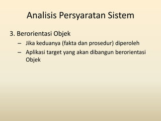 Analisis Persyaratan Sistem
3. Berorientasi Objek
  – Jika keduanya (fakta dan prosedur) diperoleh
  – Aplikasi target yan...