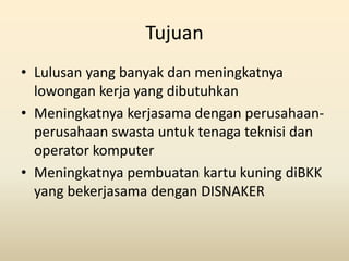 Tujuan
• Lulusan yang banyak dan meningkatnya
  lowongan kerja yang dibutuhkan
• Meningkatnya kerjasama dengan perusahaan-...