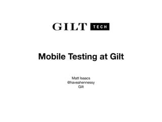 Mobile Testing at Gilt
Matt Isaacs

@haveahennessy

Gilt
 