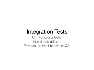 Integration Tests
UI + Functional tests.
Notoriously diﬃcult.
Provides the most beneﬁt for QA.
 