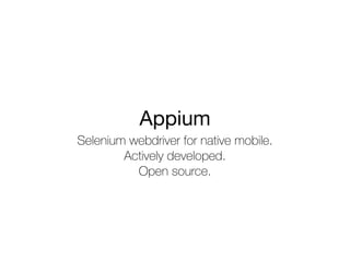 Appium
Selenium webdriver for native mobile.
Actively developed.
Open source.
 