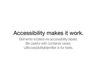 Accessibility makes it work.
Elements located via accessibility labels.
Be careful with container views.
UIAccessibilityIdentiﬁer is for tests.
 