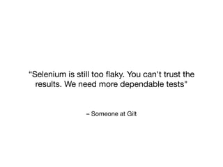 – Someone at Gilt
“Selenium is still too ﬂaky. You can't trust the
results. We need more dependable tests"
 