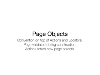 Convention on top of Actions and Locators.
Page validated during construction.
Actions return new page objects.
Page Objects
 