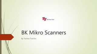 BK Mikro Scanners
By Techna Tool Inc.
 