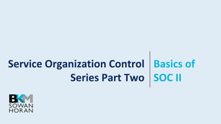 Service Organization Control
Series Part Two
Basics of
SOC II
 