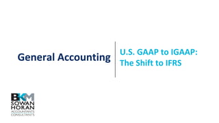 General Accounting
U.S. GAAP to IGAAP:
The Shift to IFRS
 