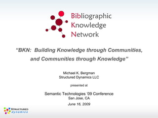 Michael K. Bergman Structured Dynamics LLC presented at Semantic Technologies ’09 Conference San Jose, CA June 16, 2009 “ BKN:  Building Knowledge through Communities, and Communities through Knowledge” 