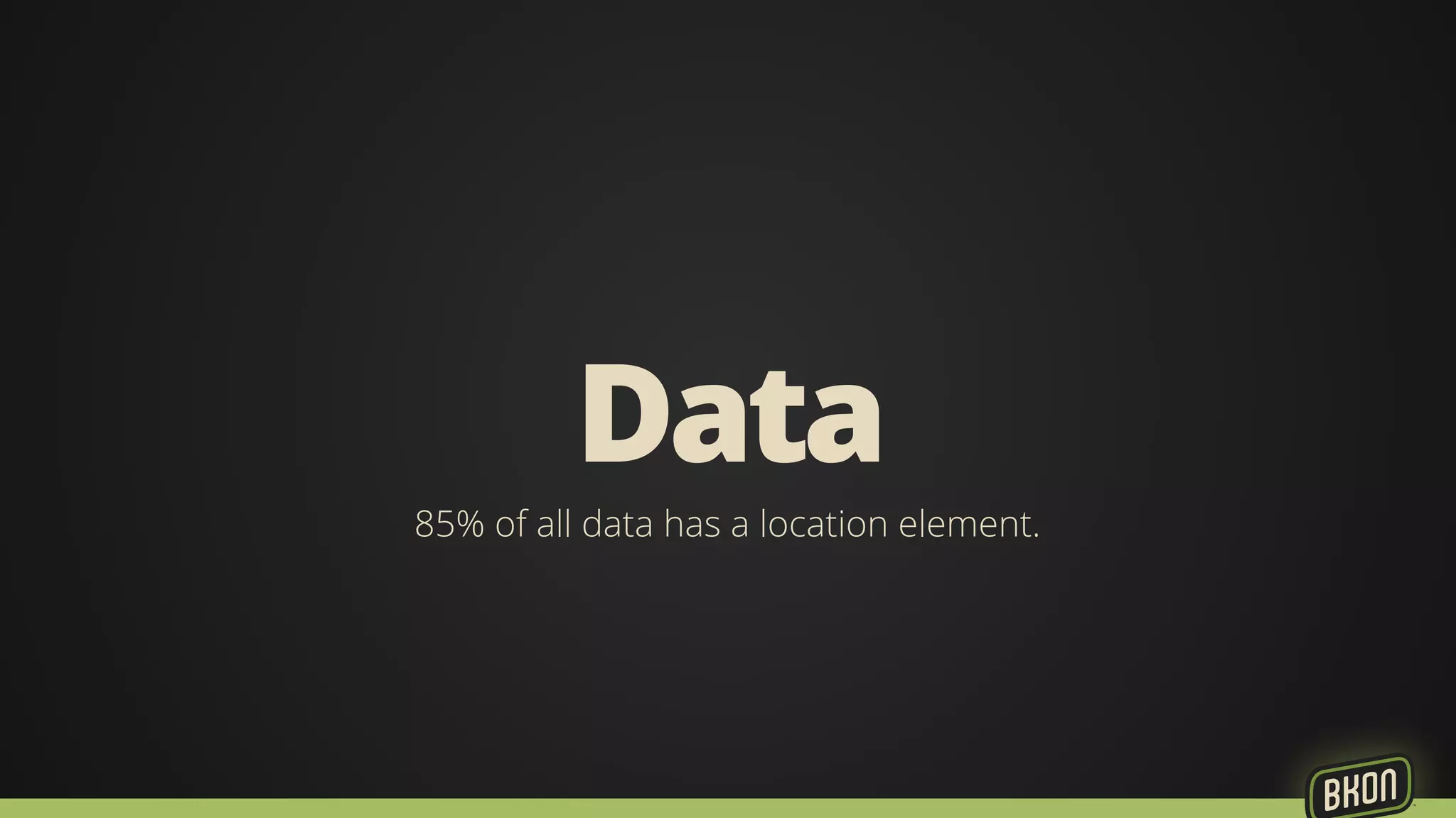 Data 
85% of all data has a location element. 
 
