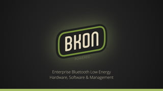 Enterprise Bluetooth Low Energy 
Hardware, Software & Management 
 
