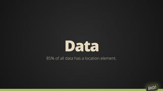 Data 
85% of all data has a location element. 
 