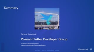 Poznan Flutter Developer Group
Bartosz Kosarzycki
Poznań Flutter Developer Group
facebook.com/poznanﬂutter
meetup.com/poznan-flutter-developers
 