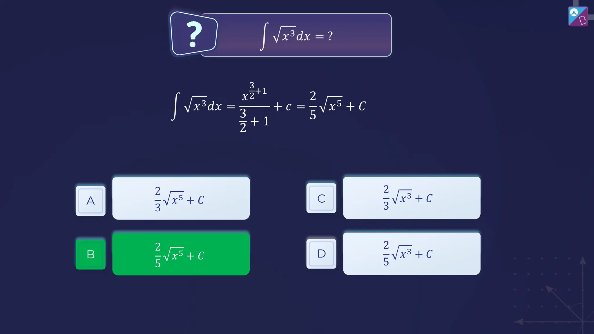 න 𝑥3𝑑𝑥 = ?
A
B
C
2
3
𝑥5 + 𝐶
2
5
𝑥5 + 𝐶 D
2
3
𝑥3 + 𝐶
2
5
𝑥3 + 𝐶
න 𝑥3𝑑𝑥 =
𝑥
3
2
+1
3
2
+ 1
+ 𝑐 =
2
5
𝑥5 + 𝐶
 