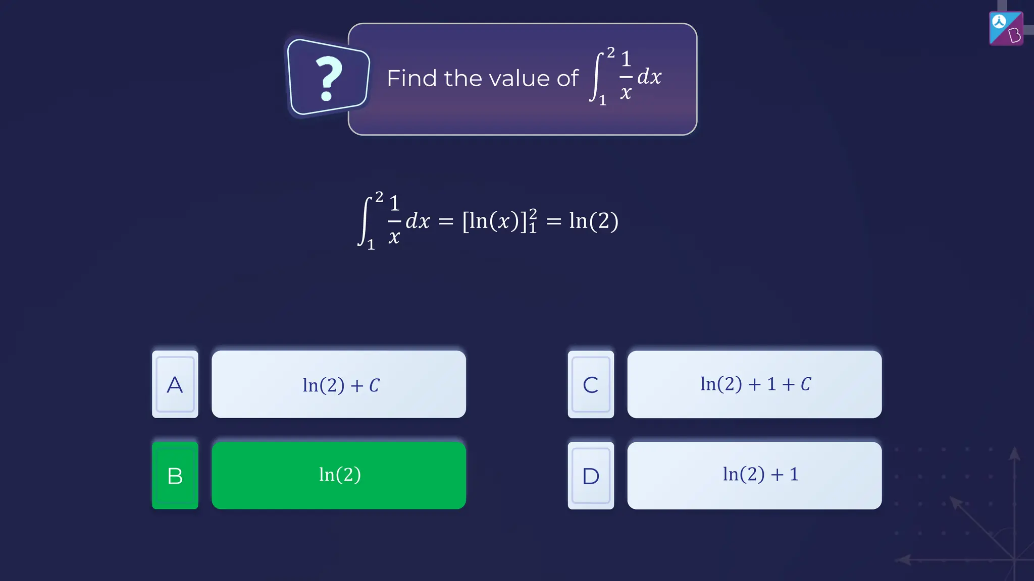 Find the value of
A
B
C
D
ln 2 + 𝐶
ln 2
ln 2 + 1 + 𝐶
ln 2 + 1
න
1
2
1
𝑥
𝑑𝑥
න
1
2
1
𝑥
𝑑𝑥 = [ln 𝑥 ]1
2
= ln(2)
 