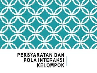 PERSYARATAN DAN
POLA INTERAKSI
KELOMPOK
 