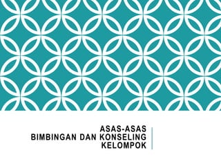 ASAS-ASAS
BIMBINGAN DAN KONSELING
KELOMPOK
 