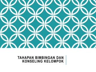TAHAPAN BIMBINGAN DAN
KONSELING KELOMPOK
 