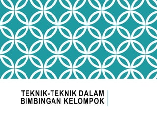 TEKNIK-TEKNIK DALAM
BIMBINGAN KELOMPOK
 