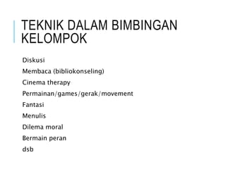 TEKNIK DALAM BIMBINGAN
KELOMPOK
Diskusi
Membaca (bibliokonseling)
Cinema therapy
Permainan/games/gerak/movement
Fantasi
Menulis
Dilema moral
Bermain peran
dsb
 