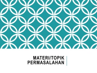 MATERI/TOPIK
PERMASALAHAN
 