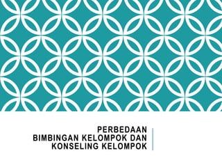 PERBEDAAN
BIMBINGAN KELOMPOK DAN
KONSELING KELOMPOK
 