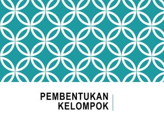 PEMBENTUKAN
KELOMPOK
 