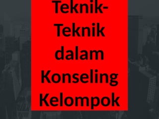 KOMPONEN
Teknik-
Teknik
dalam
Konseling
Kelompok
 