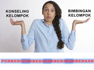 PERBEDAAN
BIMBINGAN
KELOMPOK
KONSELING
KELOMPOK
PERBEDAAN
PERBEDAAN
PERBEDAAN
 