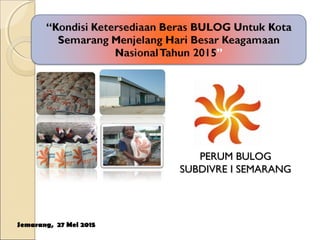 PERUM BULOGPERUM BULOG
SUBDIVRE I SEMARANGSUBDIVRE I SEMARANG
Semarang, 27 Mei 2015
 