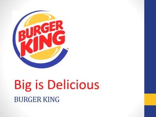 BURGER KING
Big is Delicious
 