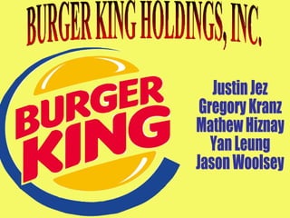 BURGER KING HOLDINGS, INC. Justin Jez Gregory Kranz Mathew Hiznay Yan Leung Jason Woolsey 