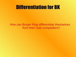 Differentiation for BK How can Burger King differentiate themselves from their main competitors? 